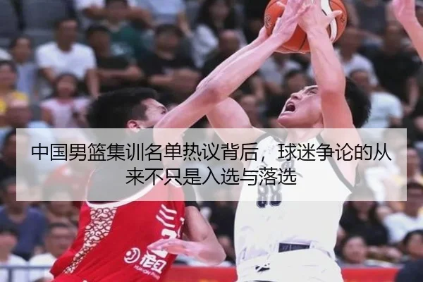 中国男篮集训名单热议背后，球迷争论的从来不只是入选与落选（jiangnansports）